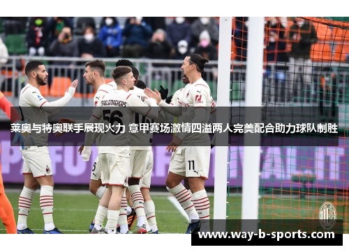 莱奥与特奥联手展现火力 意甲赛场激情四溢两人完美配合助力球队制胜
