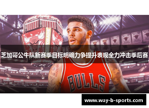 芝加哥公牛队新赛季目标明确力争提升表现全力冲击季后赛