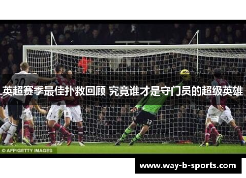 英超赛季最佳扑救回顾 究竟谁才是守门员的超级英雄