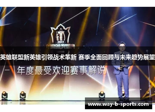 英雄联盟新英雄引领战术革新 赛季全面回顾与未来趋势展望 英雄联盟新英雄引领战术革新 赛季全面回顾与未来趋势展望