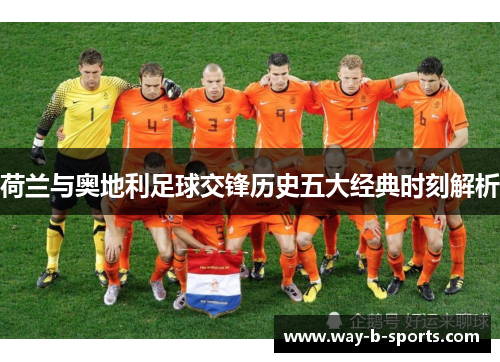 荷兰与奥地利足球交锋历史五大经典时刻解析 荷兰与奥地利足球交锋历史五大经典时刻解析