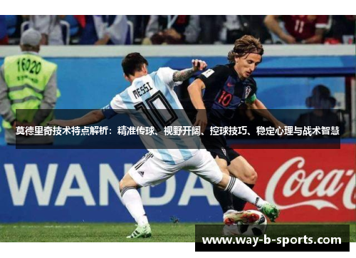 莫德里奇技术特点解析:精准传球、视野开阔、控球技巧、稳定心理与战术智慧 莫德里奇技术特点解析:精准传球、视野开阔、控球技巧、稳定心理与战术智慧