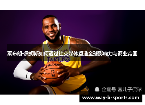 莱布朗·詹姆斯如何通过社交媒体塑造全球影响力与商业帝国 莱布朗·詹姆斯如何通过社交媒体塑造全球影响力与商业帝国