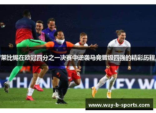 莱比锡在欧冠四分之一决赛中逆袭马竞晋级四强的精彩历程 莱比锡在欧冠四分之一决赛中逆袭马竞晋级四强的精彩历程