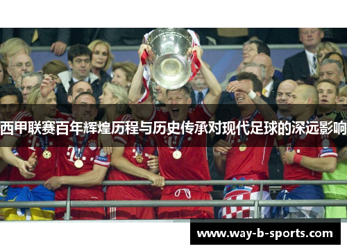 西甲联赛百年辉煌历程与历史传承对现代足球的深远影响 西甲联赛百年辉煌历程与历史传承对现代足球的深远影响