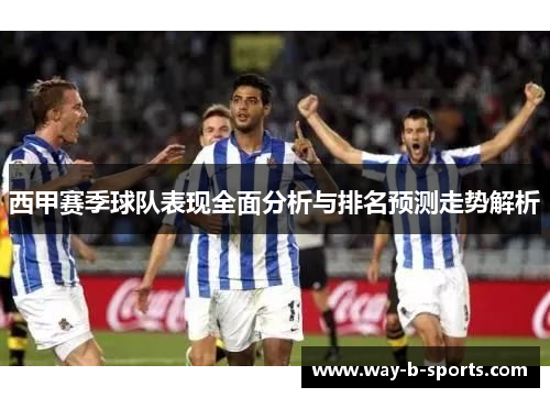 西甲赛季球队表现全面分析与排名预测走势解析 西甲赛季球队表现全面分析与排名预测走势解析
