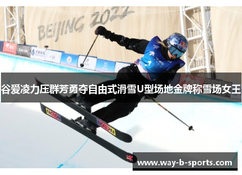 谷爱凌力压群芳勇夺自由式滑雪U型场地金牌称雪场女王 谷爱凌力压群芳勇夺自由式滑雪U型场地金牌称雪场女王