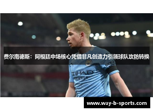 费尔南德斯:阿根廷中场核心凭借非凡创造力引领球队攻防转换 费尔南德斯:阿根廷中场核心凭借非凡创造力引领球队攻防转换