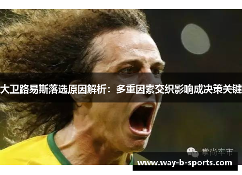 大卫路易斯落选原因解析:多重因素交织影响成决策关键 大卫路易斯落选原因解析:多重因素交织影响成决策关键