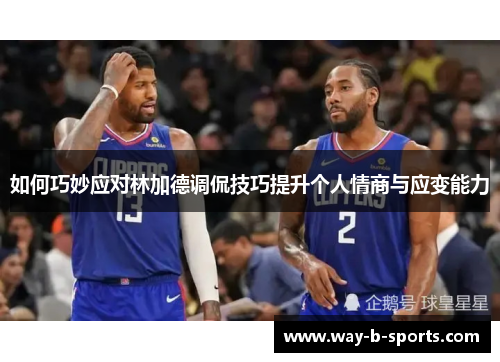 如何巧妙应对林加德调侃技巧提升个人情商与应变能力 如何巧妙应对林加德调侃技巧提升个人情商与应变能力