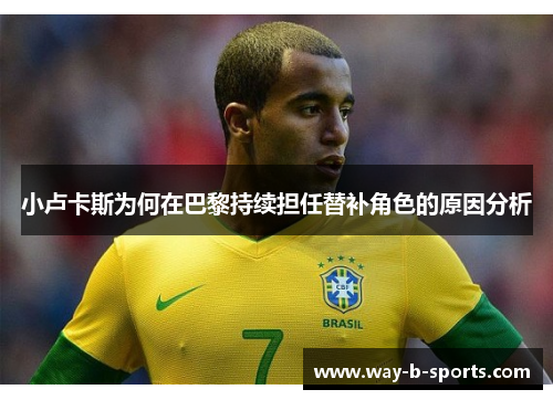 小卢卡斯为何在巴黎持续担任替补角色的原因分析 小卢卡斯为何在巴黎持续担任替补角色的原因分析