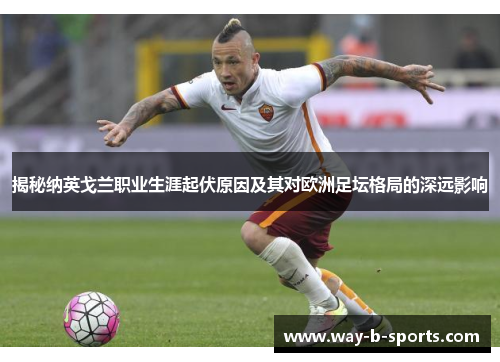 揭秘纳英戈兰职业生涯起伏原因及其对欧洲足坛格局的深远影响 揭秘纳英戈兰职业生涯起伏原因及其对欧洲足坛格局的深远影响