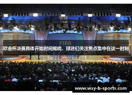 欧会杯决赛具体开始时间揭晓,球迷们关注焦点集中在这一时刻 欧会杯决赛具体开始时间揭晓,球迷们关注焦点集中在这一时刻