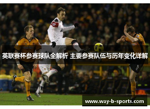 英联赛杯参赛球队全解析 主要参赛队伍与历年变化详解 英联赛杯参赛球队全解析 主要参赛队伍与历年变化详解