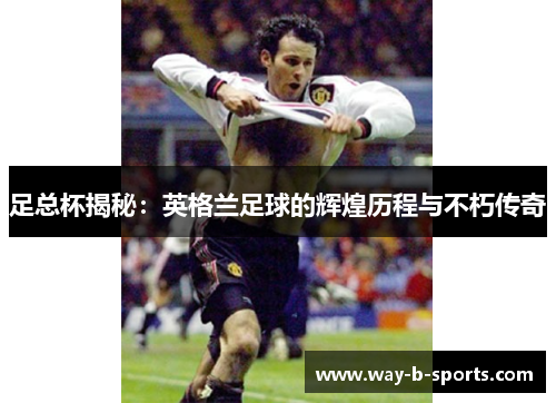 足总杯揭秘:英格兰足球的辉煌历程与不朽传奇 足总杯揭秘:英格兰足球的辉煌历程与不朽传奇