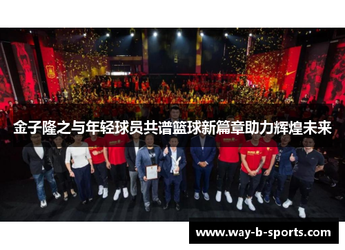 金子隆之与年轻球员共谱篮球新篇章助力辉煌未来 金子隆之与年轻球员共谱篮球新篇章助力辉煌未来