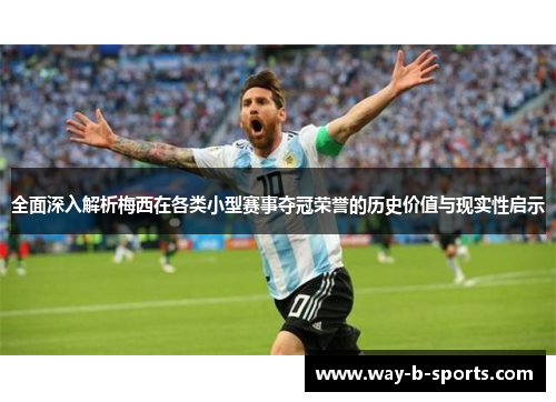 全面深入解析梅西在各类小型赛事夺冠荣誉的历史价值与现实性启示
