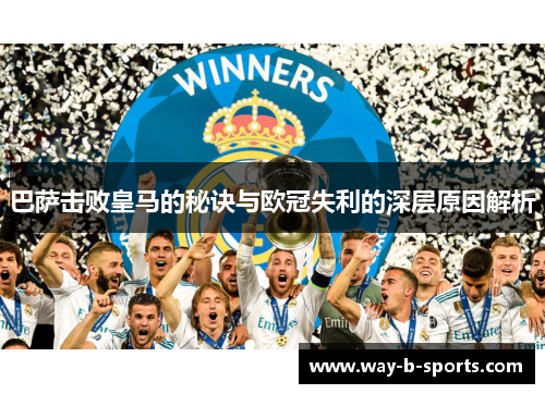 巴萨击败皇马的秘诀与欧冠失利的深层原因解析 巴萨击败皇马的秘诀与欧冠失利的深层原因解析