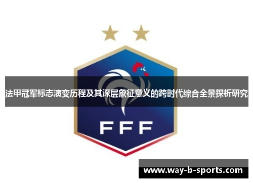 法甲冠军标志演变历程及其深层象征意义的跨时代综合全景探析研究