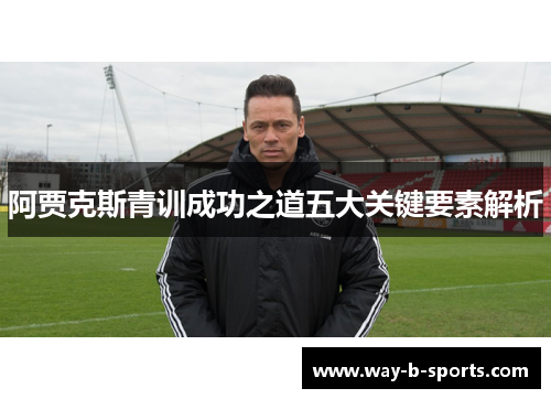 阿贾克斯青训成功之道五大关键要素解析