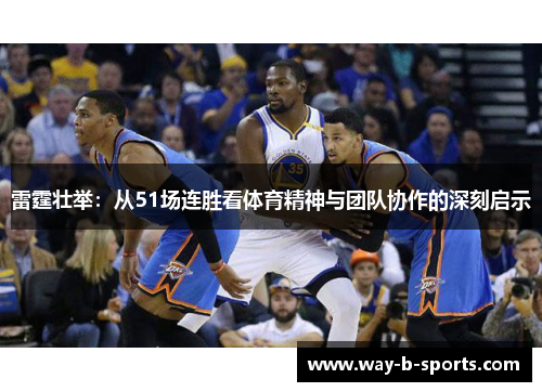 雷霆壮举：从51场连胜看体育精神与团队协作的深刻启示