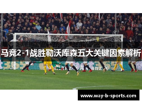 马竞2-1战胜勒沃库森五大关键因素解析
