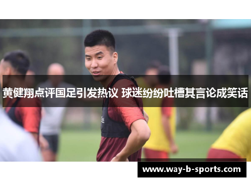 黄健翔点评国足引发热议 球迷纷纷吐槽其言论成笑话