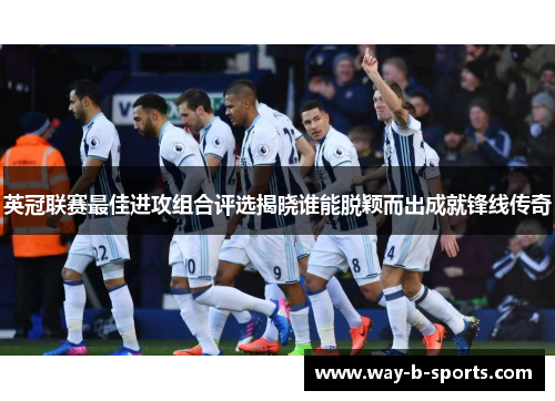 英冠联赛最佳进攻组合评选揭晓谁能脱颖而出成就锋线传奇
