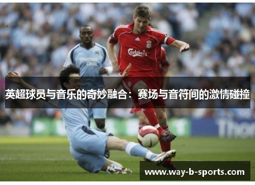 英超球员与音乐的奇妙融合：赛场与音符间的激情碰撞