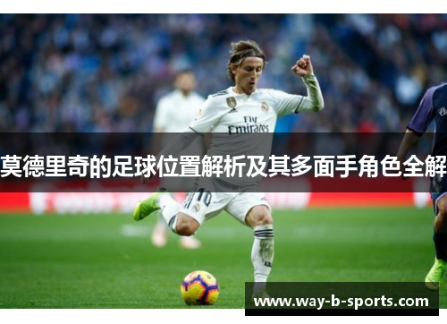莫德里奇的足球位置解析及其多面手角色全解