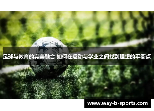足球与教育的完美融合 如何在运动与学业之间找到理想的平衡点 足球与教育的完美融合 如何在运动与学业之间找到理想的平衡点