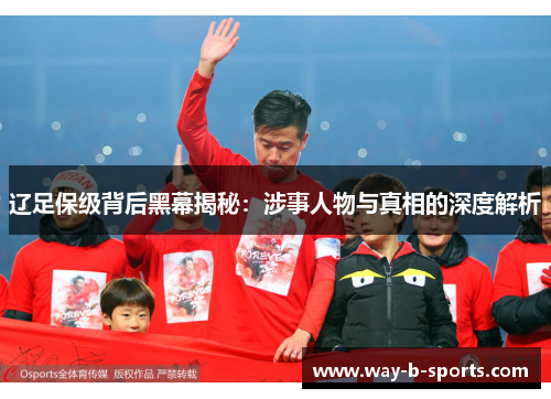 辽足保级背后黑幕揭秘:涉事人物与真相的深度解析 辽足保级背后黑幕揭秘:涉事人物与真相的深度解析