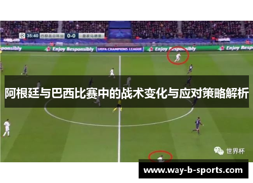 阿根廷与巴西比赛中的战术变化与应对策略解析