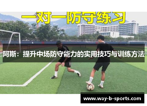 阿斯:提升中场防守能力的实用技巧与训练方法 阿斯:提升中场防守能力的实用技巧与训练方法