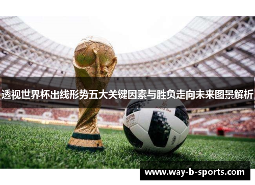 透视世界杯出线形势五大关键因素与胜负走向未来图景解析