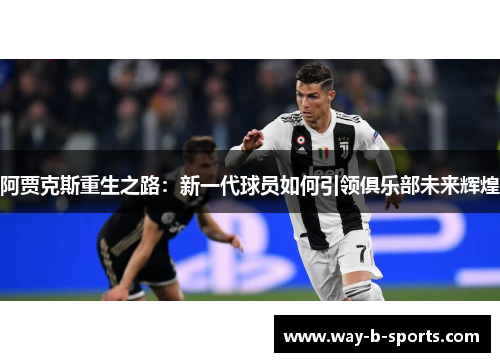 阿贾克斯重生之路:新一代球员如何引领俱乐部未来辉煌