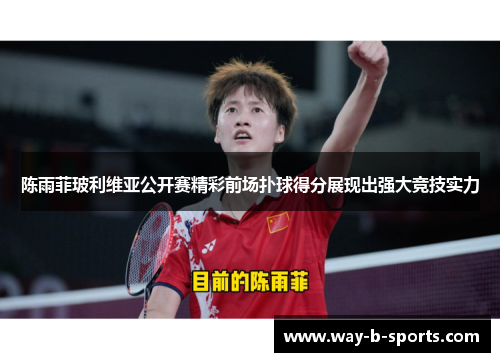 陈雨菲玻利维亚公开赛精彩前场扑球得分展现出强大竞技实力