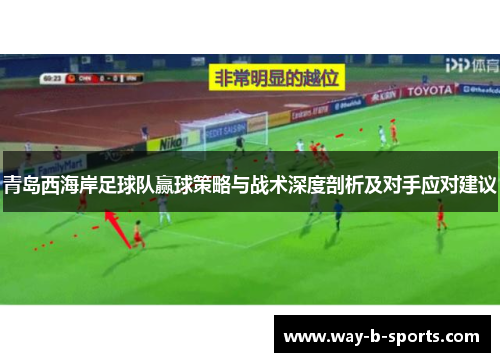 青岛西海岸足球队赢球策略与战术深度剖析及对手应对建议