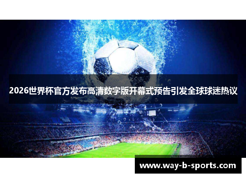 2026世界杯官方发布高清数字版开幕式预告引发全球球迷热议