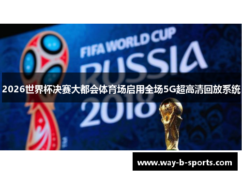 2026世界杯决赛大都会体育场启用全场5G超高清回放系统