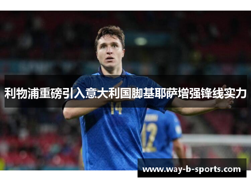 利物浦重磅引入意大利国脚基耶萨增强锋线实力 利物浦重磅引入意大利国脚基耶萨增强锋线实力