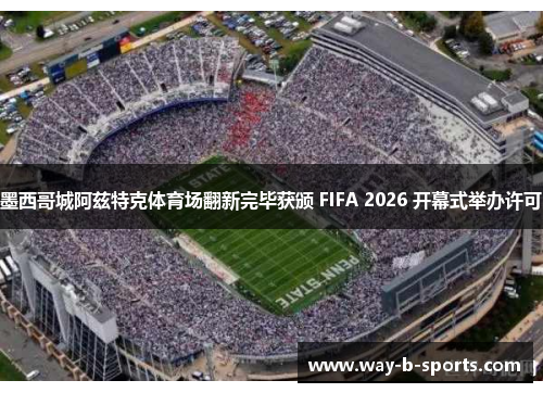 墨西哥城阿兹特克体育场翻新完毕获颁 FIFA 2026 开幕式举办许可 墨西哥城阿兹特克体育场翻新完毕获颁 FIFA 2026 开幕式举办许可