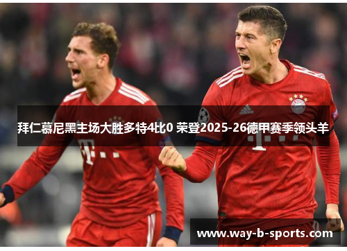 拜仁慕尼黑主场大胜多特4比0 荣登2025-26德甲赛季领头羊