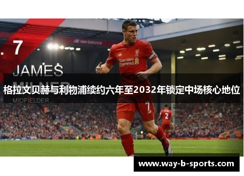 格拉文贝赫与利物浦续约六年至2032年锁定中场核心地位