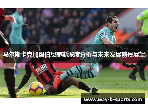 马尔斯卡克加盟伯恩茅斯深度分析与未来发展前景展望