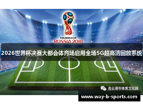 2026世界杯决赛大都会体育场启用全场5G超高清回放系统